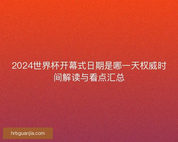 2024世界杯开幕式日期是哪一天权威时间解读与看点汇总