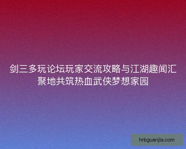 剑三多玩论坛玩家交流攻略与江湖趣闻汇聚地共筑热血武侠梦想家园