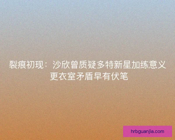 裂痕初现：沙欣曾质疑多特新星加练意义 更衣室矛盾早有伏笔