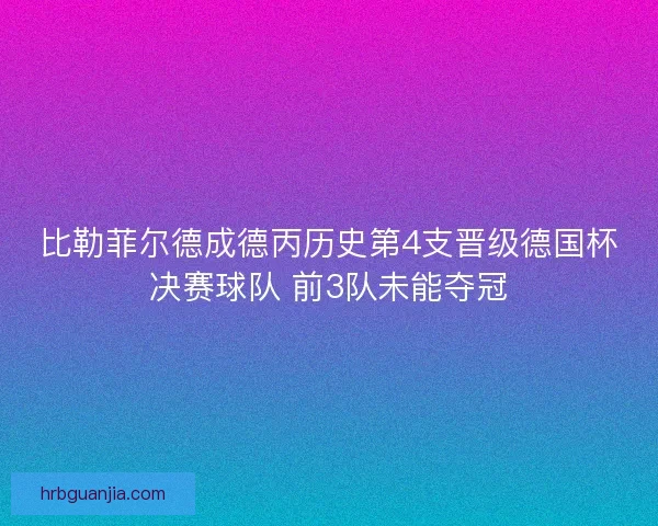 比勒菲尔德成德丙历史第4支晋级德国杯决赛球队 前3队未能夺冠