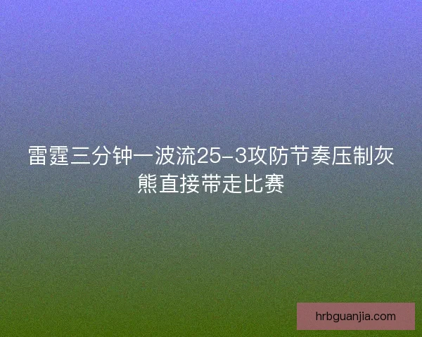 雷霆三分钟一波流25-3攻防节奏压制灰熊直接带走比赛